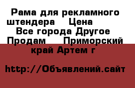 Рама для рекламного штендера: › Цена ­ 1 000 - Все города Другое » Продам   . Приморский край,Артем г.